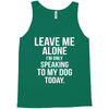 Leave Me Alone I Am Only Speaking To My Dog Today Tank Top