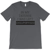 In My Defense I WAs Left Unsupervised T-Shirt