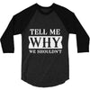 tell me why we shouldn't 3/4 Sleeve Shirt