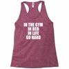 in the gym in bed in life go hard Racerback Tank