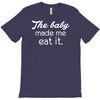 the baby made me T-Shirt
