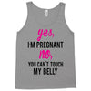 Yes I Am Pregnant No You Can't Touch My Belly Tank Top