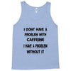 don't have a caffeine problem girls Tank Top