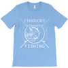 i thought i wanted a career turns out i just out paychecks to go fishi T-Shirt