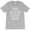 You Can Go Home Now T-Shirt