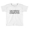 i am currently away from my computer Toddler T-shirt