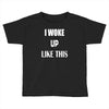 i woke up like this Toddler T-shirt