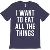 i want to eat all the things T-Shirt