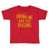 drunk me had their reasons Toddler T-shirt