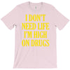 i don't need life i'm high on drugs T-Shirt