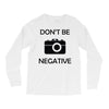 don't be negative camera Long Sleeve Shirts