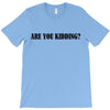 are you kidding T-Shirt