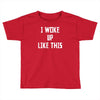 i woke up like this Toddler T-shirt