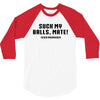 Suck my balls mate 3/4 Sleeve Shirt