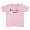 everything is probably Toddler T-shirt