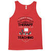 I Dont Need Therapy I Just Need Teaching Tank Top