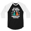 We Have So Much Chemistry Together 3/4 Sleeve Shirt