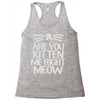 are you kitten me right meow Racerback Tank