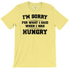 i'm sorry for what i said when i was hungry T-Shirt