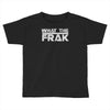 what the frak Toddler T-shirt