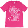 I've Just Developed A Theory That Proves I'm Not A Nerd T-Shirt