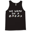 we were on a break Tank Top