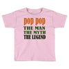 pop pop the man the myth the legend Toddler T-shirt