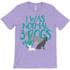 I WAS NORMAL 3 DOGS AGO T-Shirt