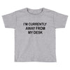 im currently away Toddler T-shirt