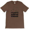 i Can't Adult Today T-Shirt