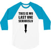 This is My Last One Seriously 3/4 Sleeve Shirt