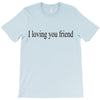i loving you friend T-Shirt