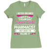 I Never Dreamed I d Grow Up To Be A Super Cute Pharmacist But Here I'm Ladies Fitted T-Shirt