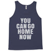 You Can Go Home Now Tank Top