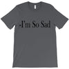 i'm so sad T-Shirt