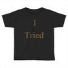i tried Toddler T-shirt