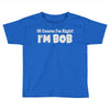 of course i'm right i'm bob Toddler T-shirt