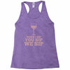 when you sip, i sip, we sip Racerback Tank