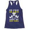 no pain no gain shut up and train Racerback Tank