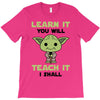 Learn it You Will Teach it i Shall T-Shirt