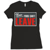 now yous can't leave Ladies Fitted T-Shirt