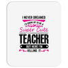I Never Dreamed I'd Grow Up To Be A Super Cute Teacher But Here I'm Ki Mousepad