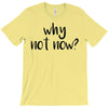 why not now T-Shirt