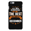 All Men Created Equal But The Best Born In December iPhone 6/6s Plus Case