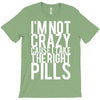i'm not crazy cause i take the right pills T-Shirt