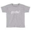 got coffee Toddler T-shirt