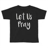 let us pray Toddler T-shirt
