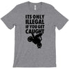 it's only illegal if you get caught T-Shirt