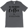 all you need is coffee &amp; eyeliner T-Shirt