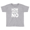 how about no Toddler T-shirt